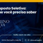 O IMPOSTO SELETIVO: O QUE VOCÊ PRECISA SABER