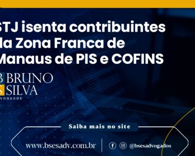 STJ ISENTA CONTRIBUINTES DA ZONA FRANCA DE MANAUS DE PIS E COFINS