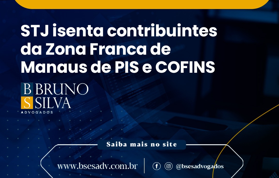STJ ISENTA CONTRIBUINTES DA ZONA FRANCA DE MANAUS DE PIS E COFINS