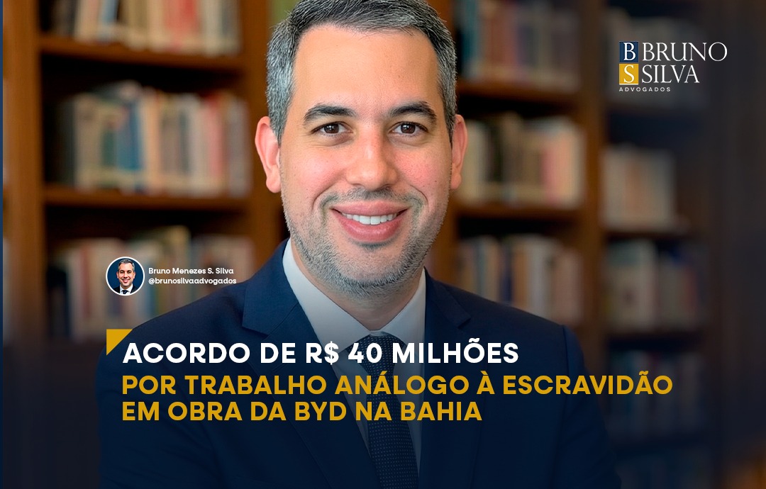 ACORDO DE R$ 40 MILHÕES POR TRABALHO ANÁLOGO À ESCRAVIDÃO EM OBRA DA BYD NA BAHIA