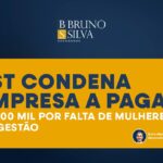 TST CONDENA EMPRESA A PAGAR R$ 300 MIL POR FALTA DE MULHERES NA GESTÃO