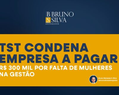 TST CONDENA EMPRESA A PAGAR R$ 300 MIL POR FALTA DE MULHERES NA GESTÃO