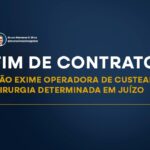 FIM DE CONTRATO NÃO EXIME OPERADORA DE CUSTEAR CIRURGIA DETERMINADA EM JUÍZO