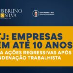STJ: EMPRESAS TÊM ATÉ 10 ANOS PARA AÇÕES REGRESSIVAS APÓS CONDENAÇÃO TRABALHISTA